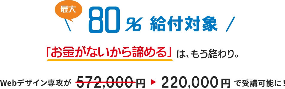 最大80％給付対象
Webデザイン専攻が220,000円で受講可能に！
