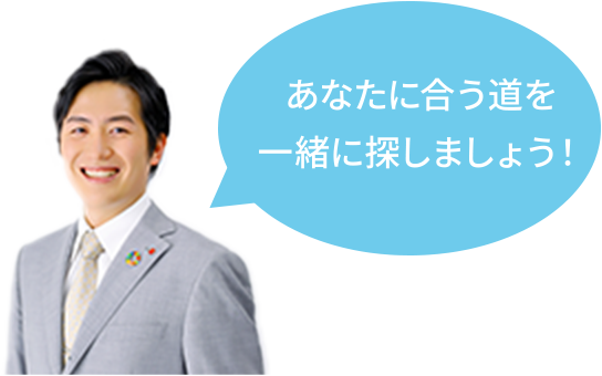 あなたに合う道を一緒に探しましょう!