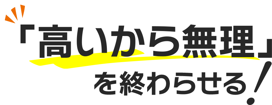 「高いから無理」を終わらせる!