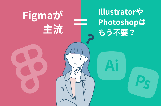 Figmaが主流になっている＝IllustratorやPhotoshopはもう不要？