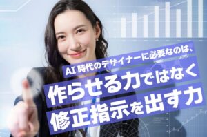 AI時代のデザイナーに必要なのは、作らせる力ではなく修正指示を出す力