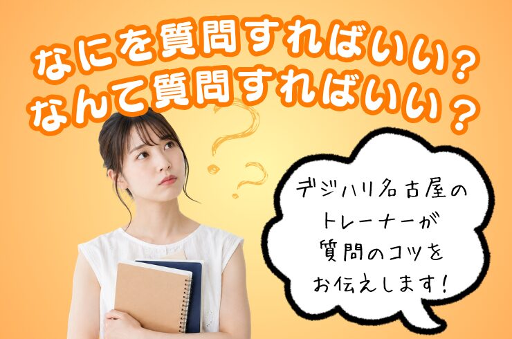 何を質問すればいいか分からない…そんな人へ！デジハリ名古屋のトレーナーが質問のコツをお伝えします！