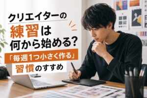 クリエイターの練習は何から始める？「毎週1つ小さく作る」習慣のすすめ