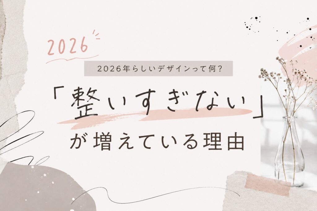 2026年らしいデザインって何？「整いすぎない」が増えている理由