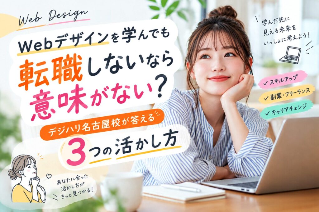 Webデザインを学んでも転職しないなら意味がない?デジハリ名古屋校が答える3つの活かし方